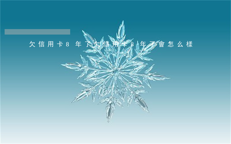 欠信用卡8年了(欠信用卡8年了會怎么樣)