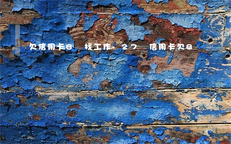 欠信用卡8萬找工作-27歲信用卡欠8萬