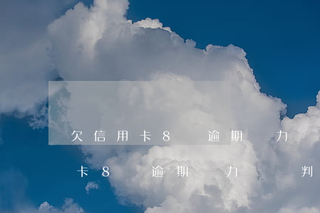 欠信用卡8萬逾期無力償還判幾年-欠信用卡8萬逾期無力償還判幾年