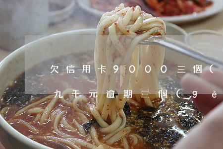 欠信用卡9000三個(gè)月(欠信用卡九千元逾期三個(gè)月后果會(huì)怎么樣)