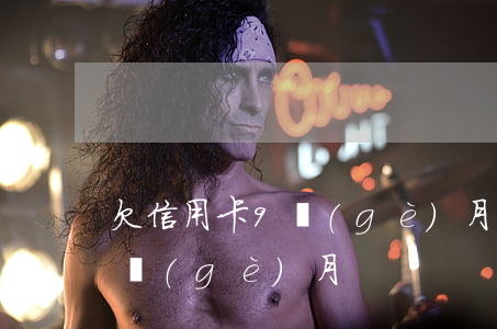 欠信用卡9個(gè)月怎么辦(欠信用卡幾個(gè)月)
