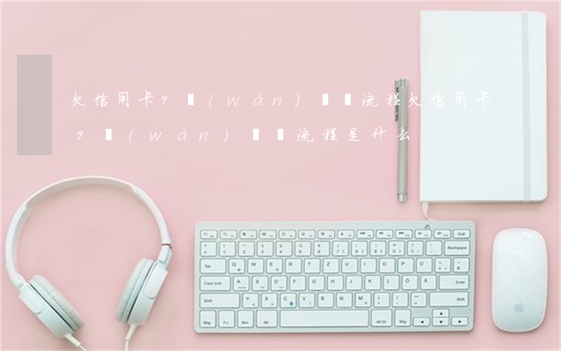 欠信用卡9萬(wàn)訴訟流程(欠信用卡9萬(wàn)訴訟流程是什么)