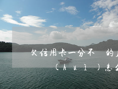 欠信用卡一分不還的后果(欠信用卡一分錢不還會(huì)怎么樣)