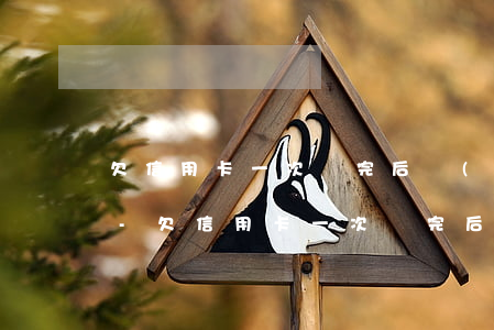 欠信用卡一次還完后續(xù)還有問題么-欠信用卡一次還完后續(xù)還有問題么