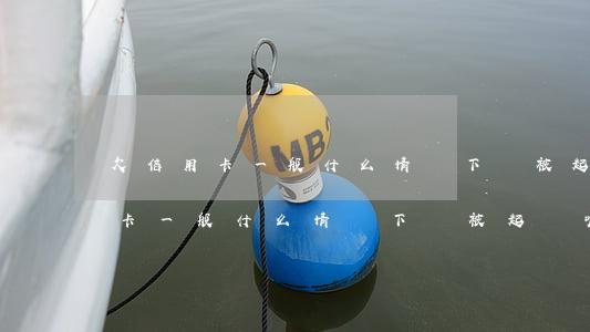 欠信用卡一般什么情況下會被起訴-欠信用卡一般什么情況下會被起訴呢