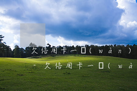 欠信用卡一萬(wàn)元沒(méi)還-欠信用卡一萬(wàn)元沒(méi)還會(huì)坐牢嗎