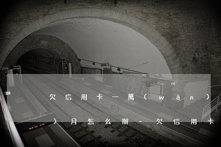 欠信用卡一萬(wàn)多逾期三個(gè)月怎么辦-欠信用卡一萬(wàn)多逾期三個(gè)月怎么辦理