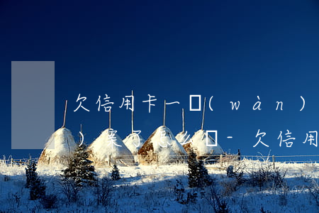 欠信用卡一萬(wàn)多銀行報(bào)案了怎么辦-欠信用卡一萬(wàn)多銀行報(bào)案了怎么辦呢
