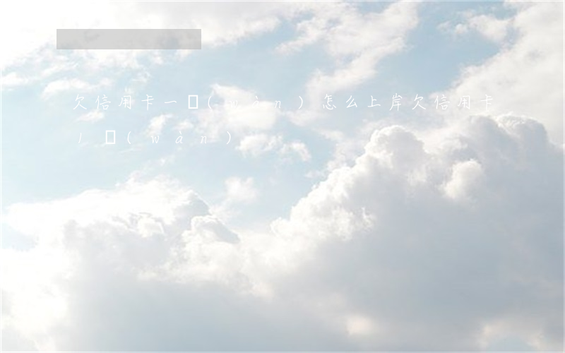 欠信用卡一萬(wàn)怎么上岸(欠信用卡1萬(wàn))
