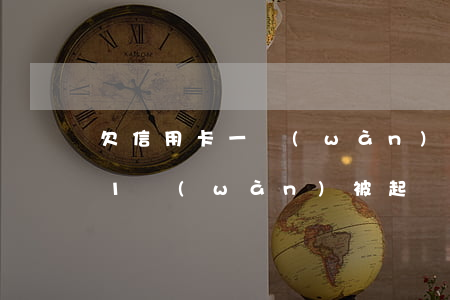 欠信用卡一萬(wàn)法院缺席(欠信用卡1萬(wàn)被起訴了)