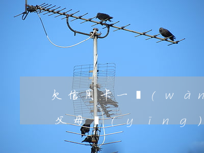 欠信用卡一萬(wàn)父母知道 欠信用卡父母應(yīng)該幫還嗎