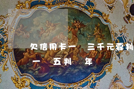 欠信用卡一萬三千元要判多少年-欠信用卡一萬五判幾年
