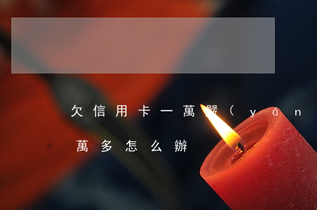 欠信用卡一萬嚴(yán)重嘛 欠信用卡一萬多怎么辦