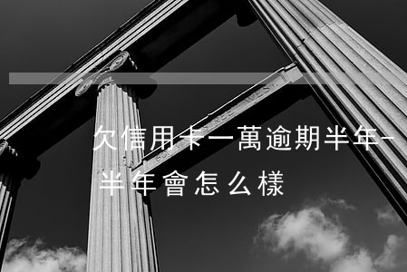 欠信用卡一萬逾期半年-欠信用卡一萬逾期半年會怎么樣