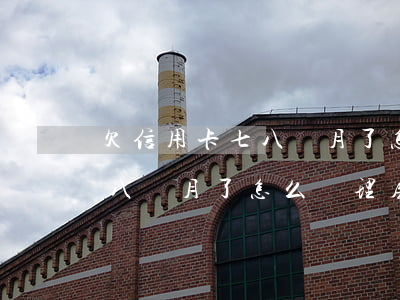 欠信用卡七八個月了怎么辦理-欠信用卡七八個月了怎么辦理房貸