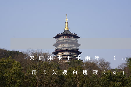 欠信用卡七千兩年沒(méi)還怎么辦(信用卡欠幾百塊錢(qián)8年未還)