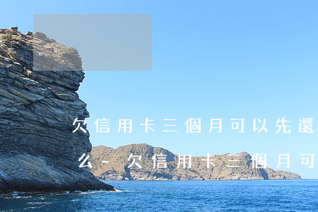 欠信用卡三個月可以先還一點(diǎn)么-欠信用卡三個月可以先還一點(diǎn)么