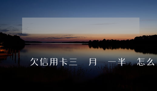 欠信用卡三個月還一半會怎么樣-