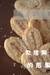 欠信用卡三年不還的后果(欠信用卡三年不還的后果)