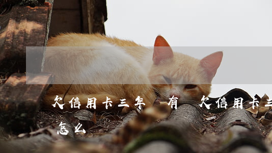 欠信用卡三年沒有還 欠信用卡三年沒有還會怎么樣