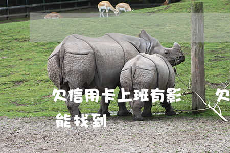 欠信用卡上班有影響嗎(欠信用卡在公司上班能找到嗎)