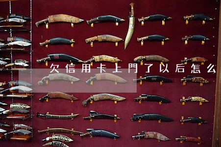 欠信用卡上門了以后怎么辦