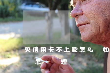 欠信用卡不上款怎么辦 如果欠信用卡還不起會怎樣處理