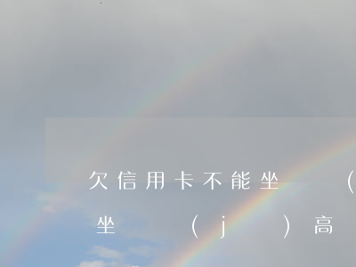 欠信用卡不能坐飛機(jī)(欠信用卡不能坐飛機(jī)高鐵怎么恢復(fù))
