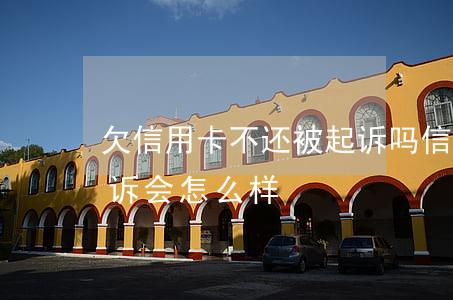 欠信用卡不还被起诉吗(信用卡欠款不还被起诉会怎么样)