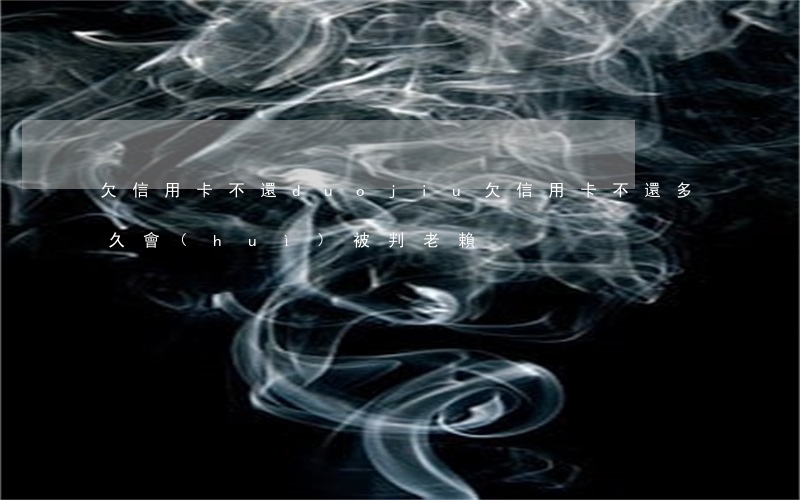 欠信用卡不還duojiu(欠信用卡不還多久會(huì)被判老賴)