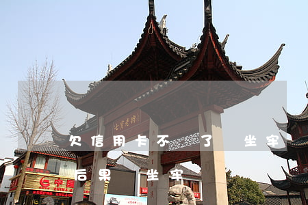 欠信用卡不還了會坐牢嗎(信用卡不還有什么后果會坐牢)