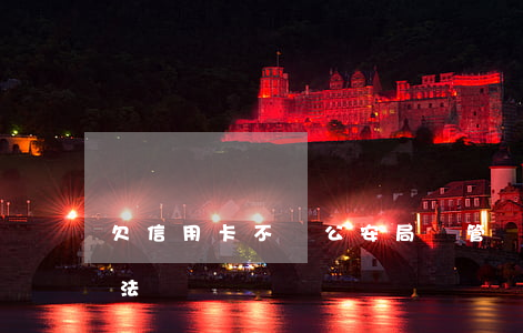 欠信用卡不還公安局會管嗎(欠信用卡不還違法嗎)