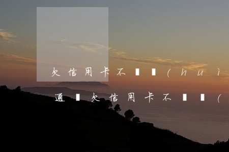 欠信用卡不還會(huì)不會(huì)通緝(欠信用卡不還會(huì)被通緝嗎)