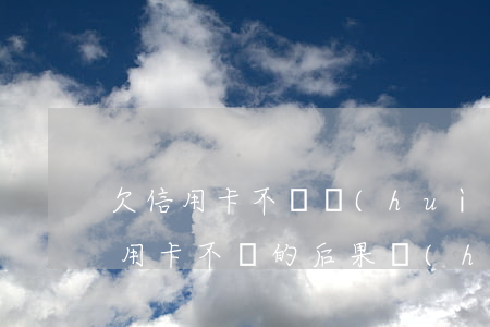 欠信用卡不還會(huì)讓家人還嗎(欠信用卡不還的后果會(huì)連累家人嗎)