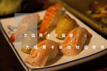 欠信用卡不還會(huì)通知單位嗎(員工欠信用卡,單位知道有責(zé)任嗎?)