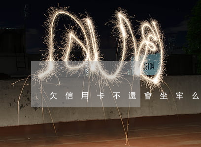 欠信用卡不還會坐牢么(欠信用卡會坐牢嗎)