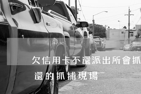 欠信用卡不還派出所會抓人嗎（信用卡逾期不還的抓捕現場）