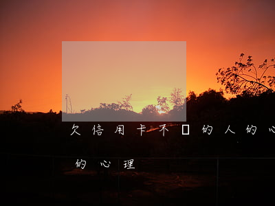 欠信用卡不還的人的心理(欠信用卡不還的人的心理)