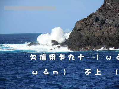 欠信用卡九十萬(wàn)(欠信用卡9萬(wàn)還不上會(huì)坐牢嗎)