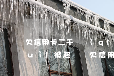 欠信用卡二千塊錢(qián)逾期會(huì)被起訴嗎(欠信用卡二千元會(huì)被起訴嗎)