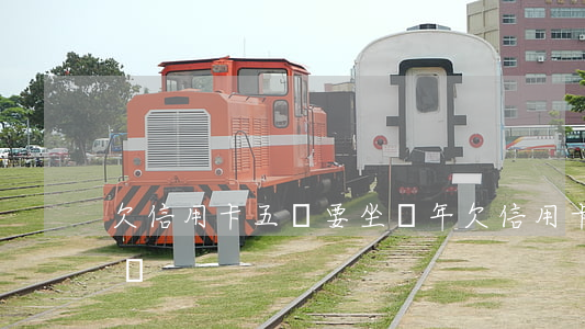 欠信用卡五萬要坐幾年（欠信用卡五萬要坐牢嗎）