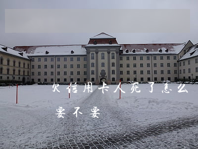 欠信用卡人死了怎么辦(欠信用卡如果人死了要不要還)