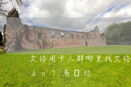 欠信用卡人群哪里找(欠信用卡怎么聯(lián)系銀行)