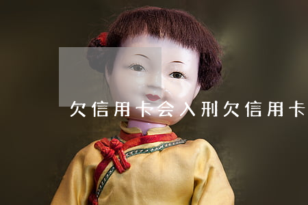 欠信用卡会入刑 欠信用卡会坐牢?