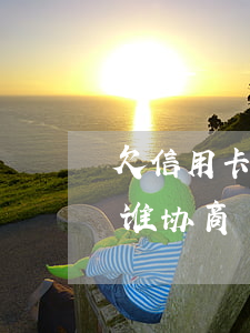 欠信用卡会被起诉吗（信用卡逾期被起诉后和谁协商）