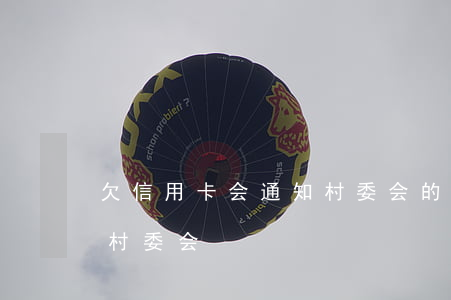 欠信用卡会通知村委会的人?（信用卡逾期打给村委会）