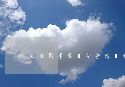 欠信用卡借唄分手(借唄的錢還信用卡)