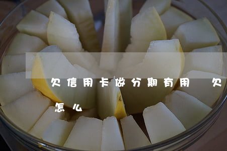 欠信用卡做分期有用嗎(欠信用卡分期還不上怎么辦)