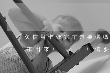 欠信用卡做完牢還要還嗎(欠信用卡的錢坐完牢出來(lái)還要還嗎)