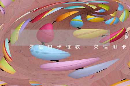 欠信用卡催收-欠信用卡催收影響家人